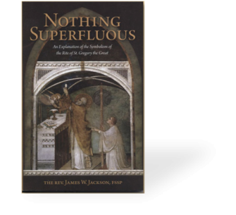 Nothing Superfluous - An Explanation of the Symbolism of the Rite of St. Gregory the Great
