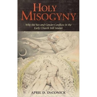Holy Misogyny: Why the Sex and Gender Conflicts of the Early Church Still Matter