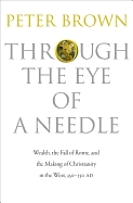 Through the Eye of a Needle: Wealth, the Fall of Rome, and the Making of Christianity in the West, 350-550 Ad