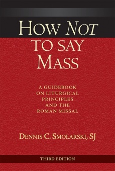 How Not to Say Mass: A Guidebook on Liturgical Principles and the Roman Missal