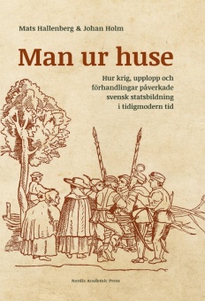 Man ur huse: hur krig, upplopp och förhandlingar påverkade svensk statsbildning i tidigmodern tid