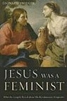 Jesus Was a Feminist: What the Gospels Reval about His Revolutionary Perspective