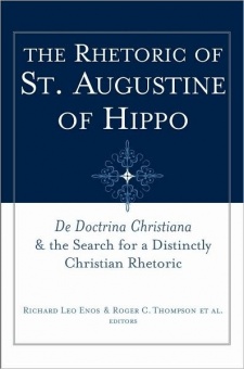 Rhetoric of St. Augustine of Hippo, The: De Doctrina Christiana + the Search for a Distinctly Christian Rhetoric