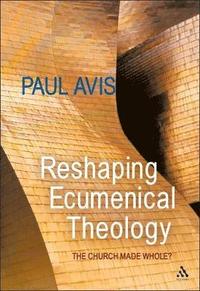 Reshaping Ecumenical Theology. The Church Made Whole?