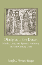 Disciples of the Desert - Monks, Laity, and Spiritual Authority in Sixth-Century Gaza