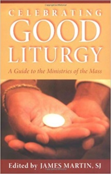 Celebrating Good Liturgy: A guide to the Ministries of the Mass