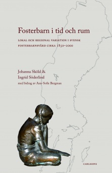 Fosterbarn i tid och rum: Lokal och regional variation i svensk fosterbarnvård cirka 1850-2000