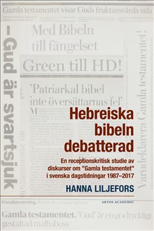 Hebreiska bibeln debatterad : en receptionskritisk studie av diskurser om "Gamla testamentet" i svenska dagstidningar 1987-2017
