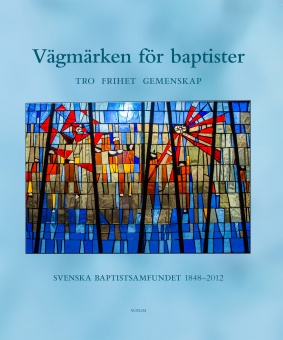 Vägmärken för baptister: Tro, frihet, gemenskap: Svenska Baptistsamfundet 1848-2012