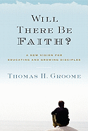 Will There Be Faith?: A New Vision for Educating and Growing Disciples 