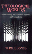 Theological Worlds: Understanding the Alternative Rhythms of Christian Belief 