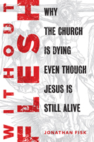  Without Flesh: Why the Church Is Dying Even Though Jesus Is Still Alive