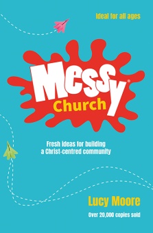 Messy Church - Fresh Ideas for Building a Christ-centred Community