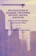 Politicization of Religion, the Power of State, Nation, and Faith: The Case of Former Yugoslavia and Its Successor States 