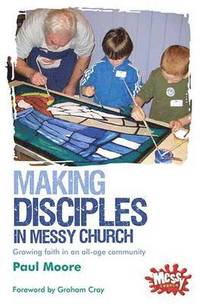 Messy Church: Making Disciples in Messy Church - Growing faith in an all-age community