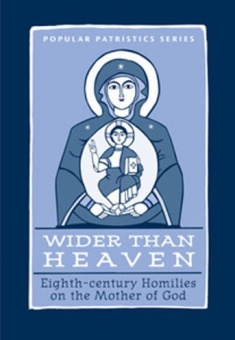 Wider Than Heaven: Eighth-century Homilies on the Mother of God - Popular Patristics Series (PPS)