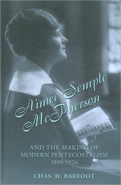 Aimee Semple McPherson and the Making of Modern Pentecostalism 1890-1926