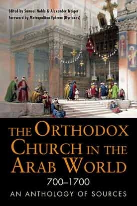 Orthodox Church in the Arab World: 700 - 1700 an Anthology of Sources